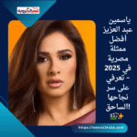 ياسمين عبد العزيز: أفضل ممثلة مصرية في 2025 – تعرفي على سر نجاحها الساحق! 🎬✨