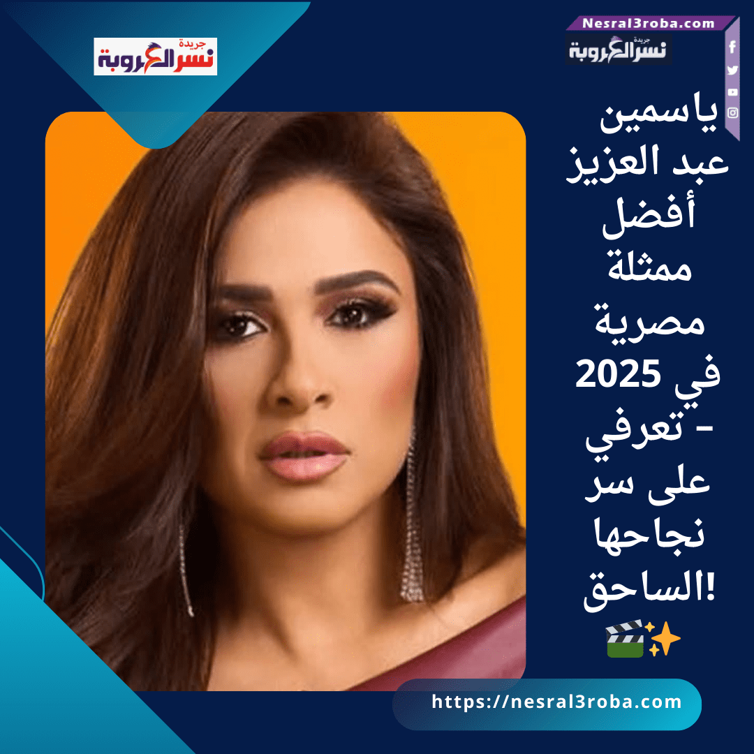 ياسمين عبد العزيز: أفضل ممثلة مصرية في 2025 – تعرفي على سر نجاحها الساحق! 🎬✨