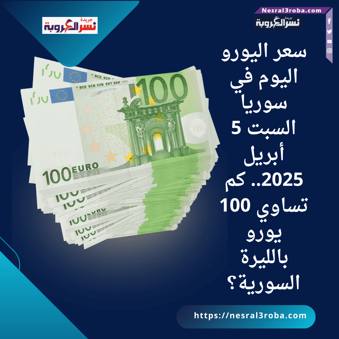 سعر اليورو اليوم في سوريا السبت 5 أبريل 2025.. كم تساوي 100 يورو بالليرة السورية؟