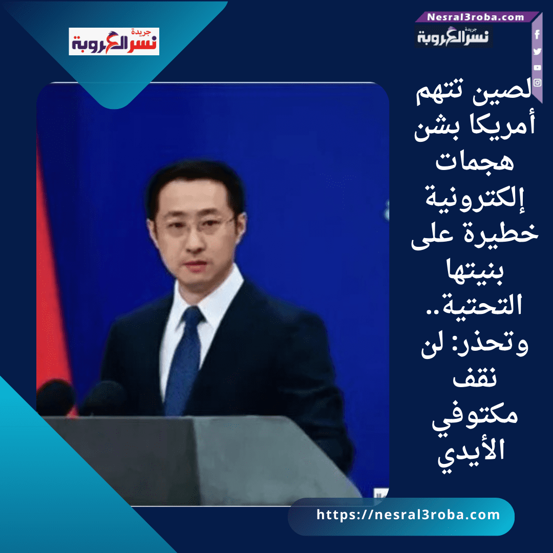 الصين تتهم أمريكا بشن هجمات إلكترونية خطيرة على بنيتها التحتية.. وتحذر: لن نقف مكتوفي الأيدي