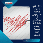 زلزال قوي يضرب منطقة هندوكوش في أفغانستان بقوة 6.1 ريختر.. تفاصيل الهزة وعمقها