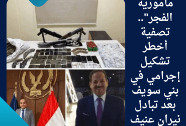 مأمورية الفجر".. تصفية أخطر تشكيل إجرامي في بني سويف بعد تبادل نيران عنيف