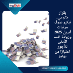 بقرار حكومي.. تبكير صرف مرتبات أبريل 2025 وزيادة الحد الأدنى للأجور اعتبارًا من يوليو