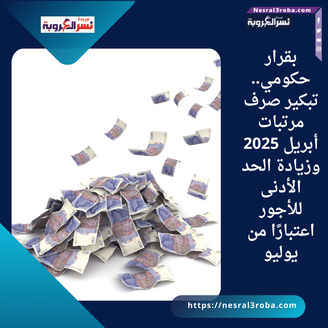 بقرار حكومي.. تبكير صرف مرتبات أبريل 2025 وزيادة الحد الأدنى للأجور اعتبارًا من يوليو