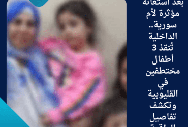 بعد استغاثة مؤثرة لأم سورية.. الداخلية تُنقذ 3 أطفال مختطفين في القليوبية وتكشف تفاصيل الواقعة