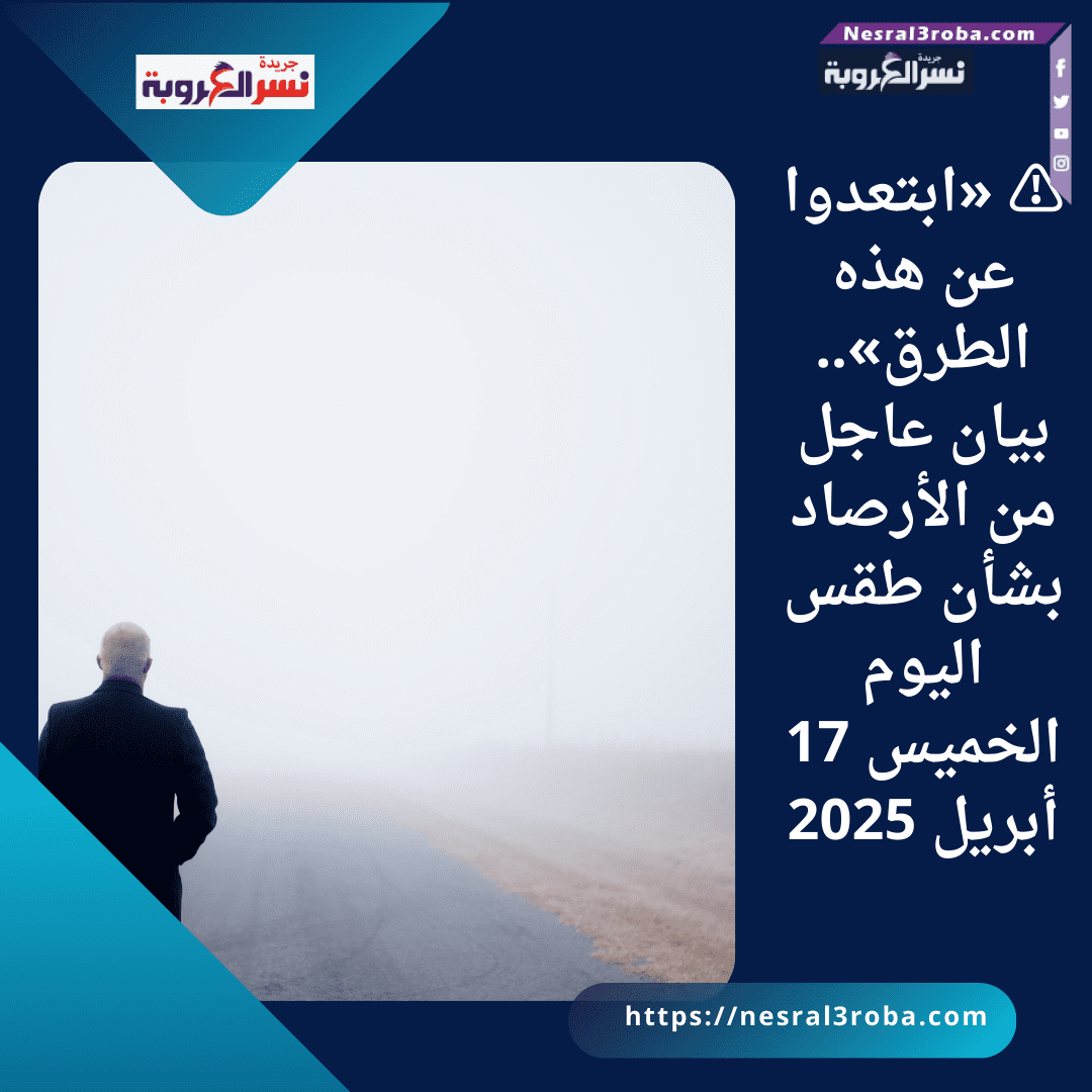 ⚠️ «ابتعدوا عن هذه الطرق».. بيان عاجل من الأرصاد بشأن طقس اليوم الخميس 17 أبريل 2025