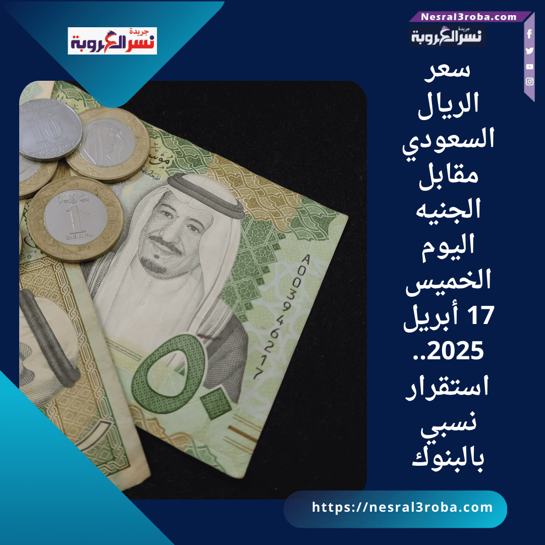 سعر الريال السعودي مقابل الجنيه اليوم الخميس 17 أبريل 2025.. استقرار نسبي بالبنوك