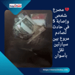 💔 مصرع شخص وإصابة 5 في حادث تصادم مروع بين سيارتين نقل بأسوان