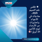 ☀️ طقس شم النسيم 2025.. مفاجآت في الأجواء وتحذيرات من الأرصاد ليوم الإثنين 21 أبريل! 🌸