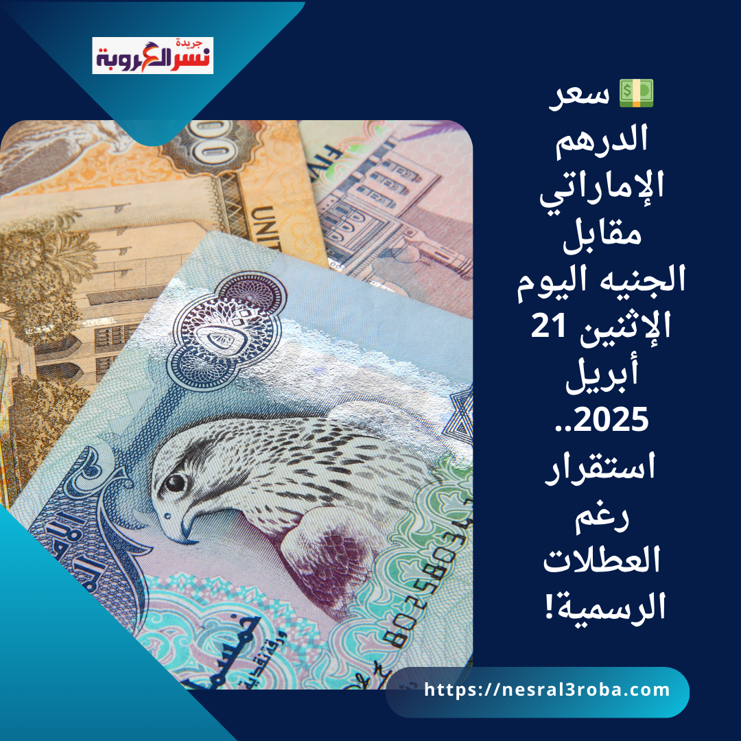 💵 سعر الدرهم الإماراتي مقابل الجنيه اليوم الإثنين 21 أبريل 2025.. استقرار رغم العطلات الرسمية!