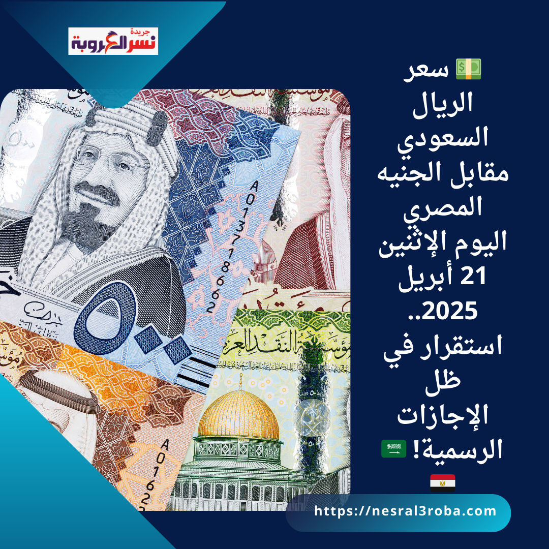 💵 سعر الريال السعودي مقابل الجنيه المصري اليوم الإثنين 21 أبريل 2025..