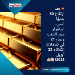 💥 بعد ارتفاع 80 جنيهًا أمس.. استقرار سعر الذهب وعيار 21 في تعاملات الثلاثاء 22 أبريل 2025! 📈💰