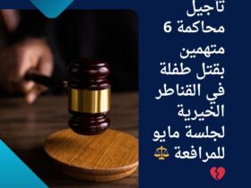 تأجيل محاكمة 6 متهمين بقتل طفلة في القناطر الخيرية لجلسة مايو للمرافعة ⚖️💔