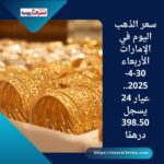 سعر الذهب اليوم في الإمارات الأربعاء 30-4-2025.. عيار 24 يسجل 398.50 درهمًا
