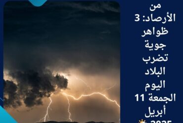 ⚠️ تحذير من الأرصاد: 3 ظواهر جوية تضرب البلاد اليوم الجمعة 11 أبريل 2025 🌦️
