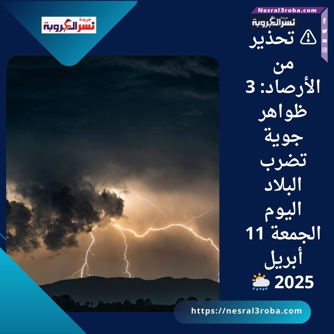 ⚠️ تحذير من الأرصاد: 3 ظواهر جوية تضرب البلاد اليوم الجمعة 11 أبريل 2025 🌦️