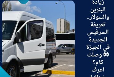 🚌 بعد زيادة البنزين والسولار.. تعريفة السرفيس الجديدة في الجيزة 👀 وصلت كام؟ اعرف خطك!