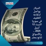 الدولار يواصل ارتفاعه الطفيف في سوريا السبت 12 أبريل 2025 .. والأسواق تتابع بحذر
