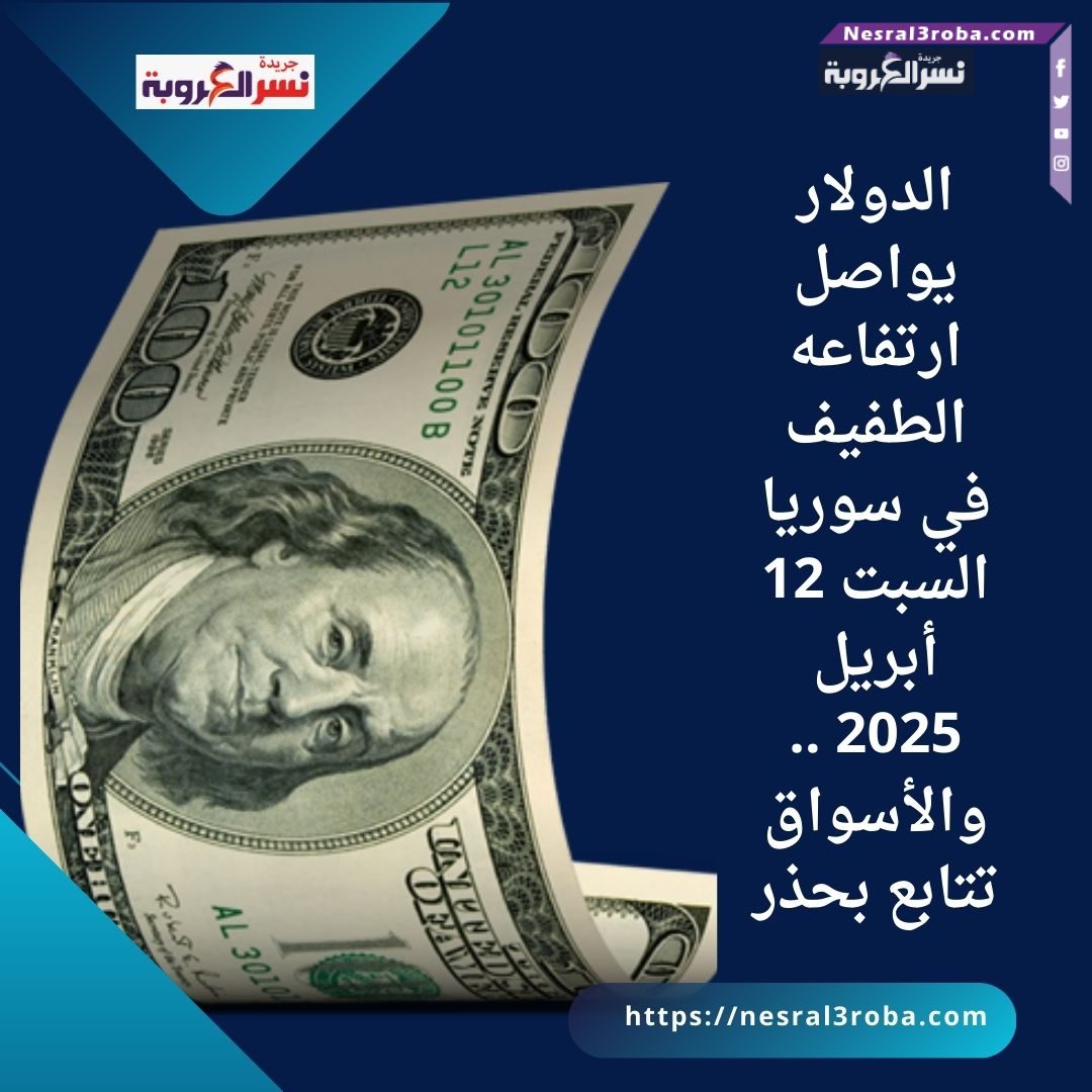 الدولار يواصل ارتفاعه الطفيف في سوريا السبت 12 أبريل 2025 .. والأسواق تتابع بحذر