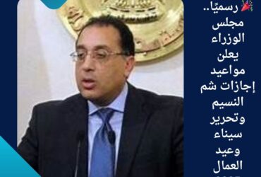 🎉 رسميًا.. مجلس الوزراء يعلن مواعيد إجازات شم النسيم وتحرير سيناء وعيد العمال 2025