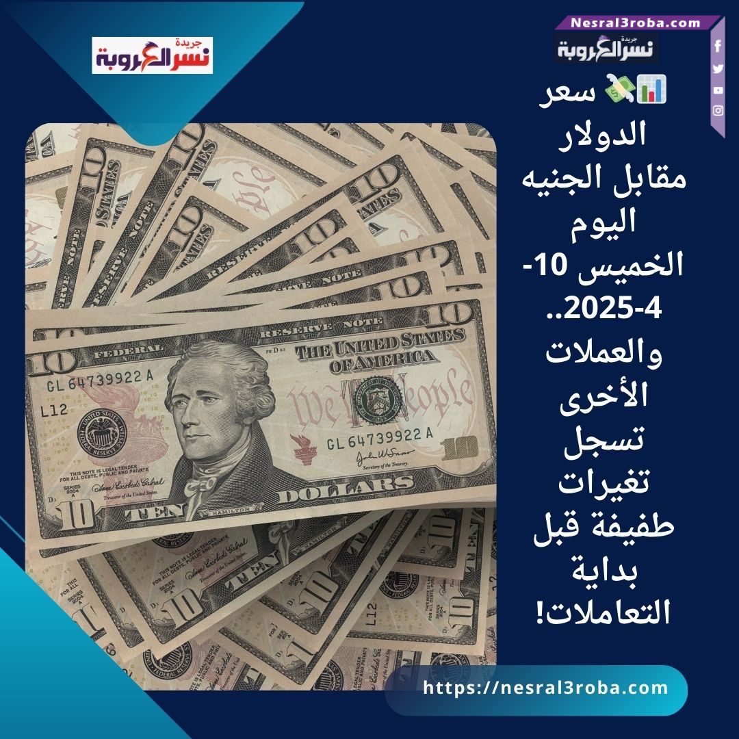 📊💸 سعر الدولار مقابل الجنيه اليوم الخميس 10-4-2025.. والعملات الأخرى