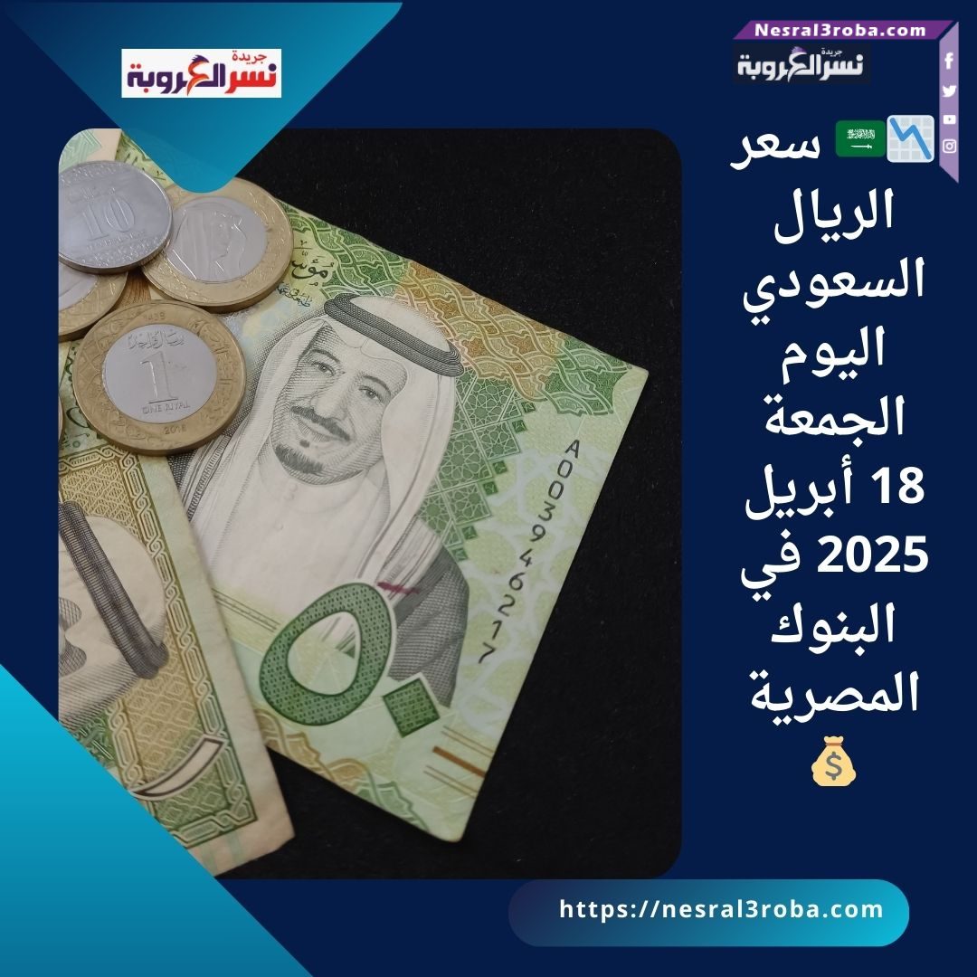 📉🇸🇦 سعر الريال السعودي اليوم الجمعة 18 أبريل 2025 في البنوك المصرية💰