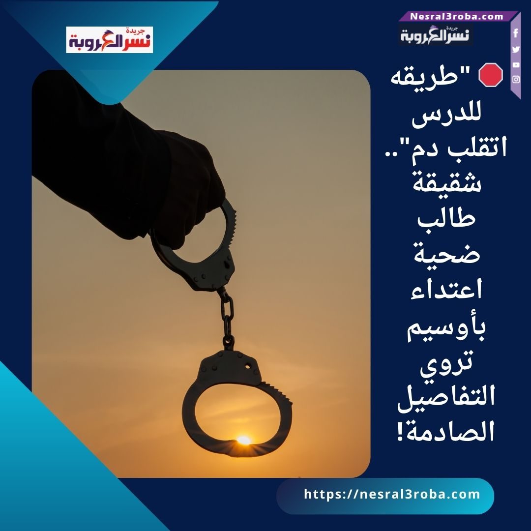🛑 "طريقه للدرس اتقلب دم".. شقيقة طالب ضحية اعتداء بأوسيم تروي التفاصيل الصادمة!