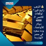 💰 الذهب رايح فين؟ توقعات تلامس الـ 4000 دولار للأونصة.. وده سعره في مصر النهارده!