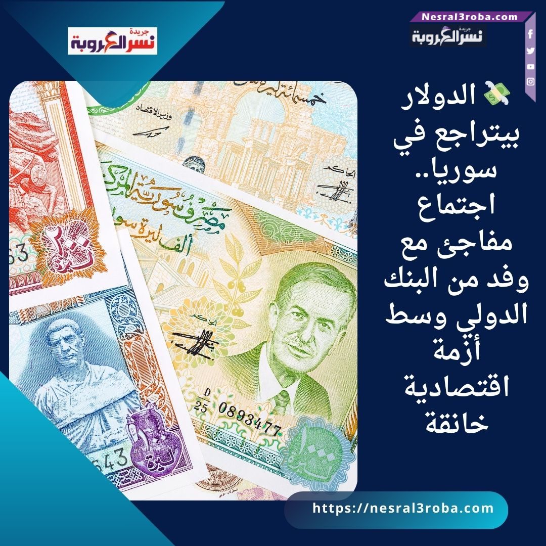 💸 الدولار بيتراجع في سوريا.. اجتماع مفاجئ مع وفد من البنك الدولي وسط أزمة اقتصادية خانقة
