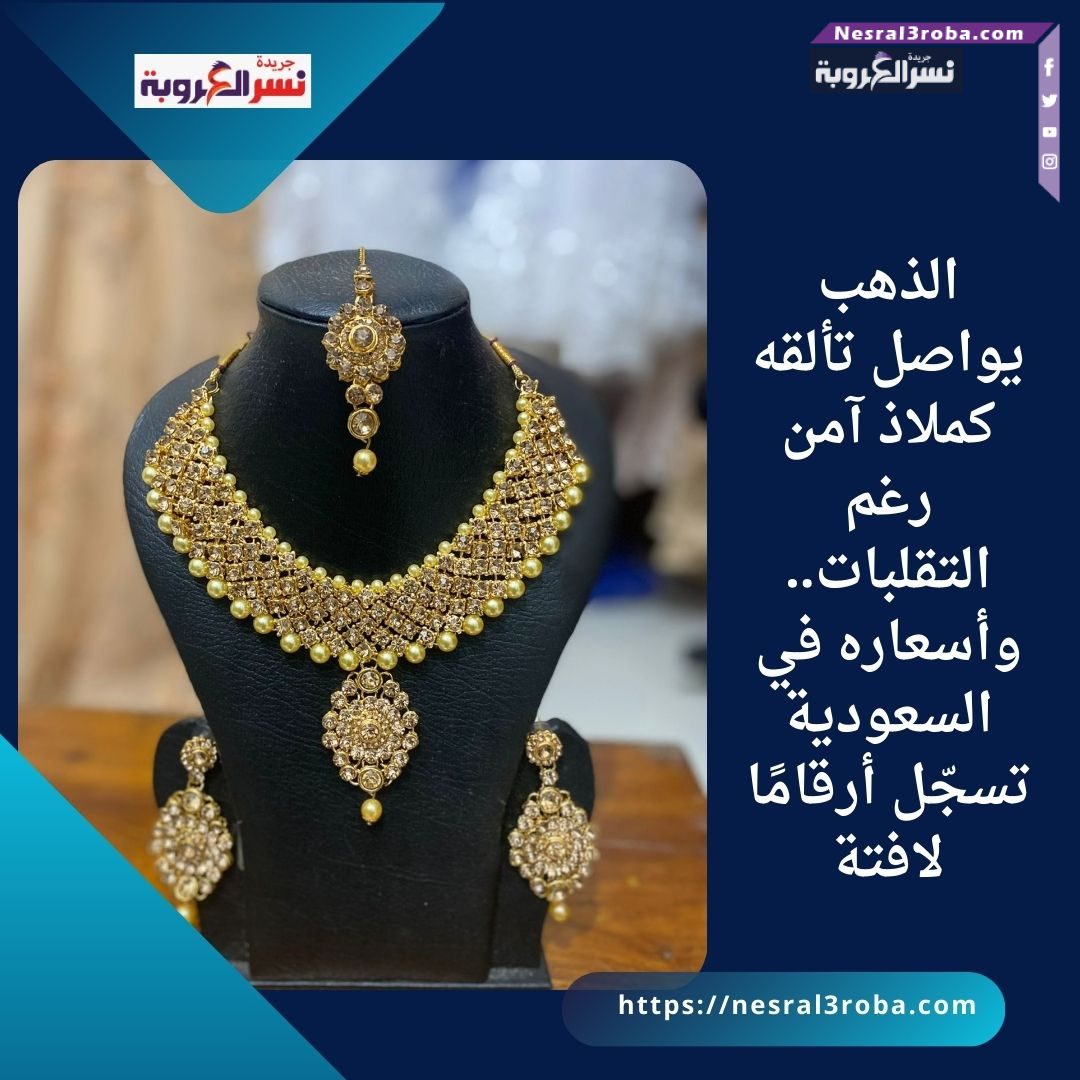 الذهب يواصل تألقه كملاذ آمن رغم التقلبات.. وأسعاره في السعودية تسجّل أرقامًا لافتة