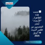 🌫️ بسبب هذه الظاهرة.. "الأرصاد" تُحذر المصريين من طقس السبت 19 أبريل 2025