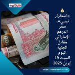 💰 «استقرار نسبي».. سعر الدرهم الإماراتي مقابل الجنيه اليوم السبت 19 أبريل 2025