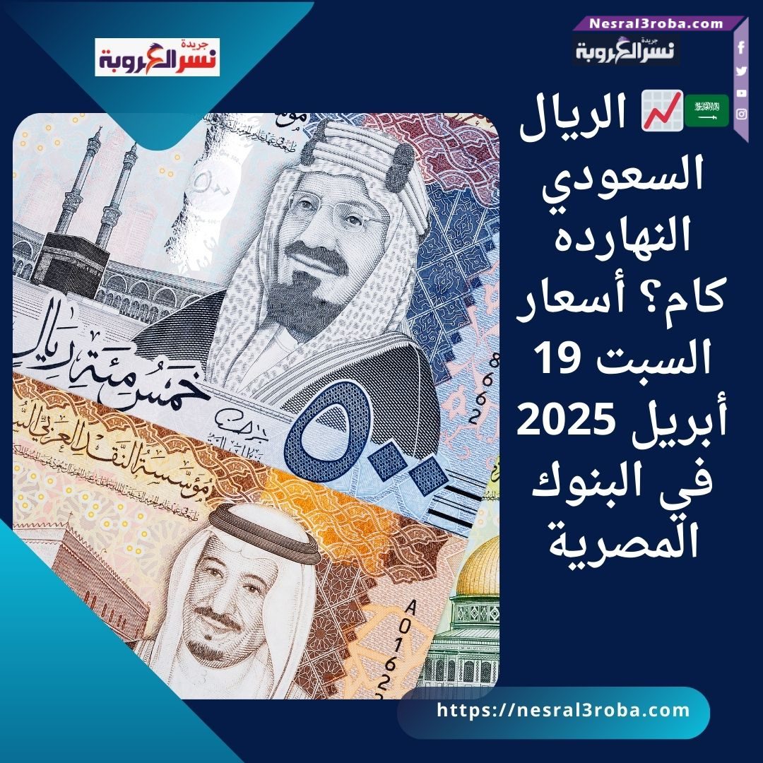 🇸🇦📈 الريال السعودي النهارده كام؟ أسعار السبت 19 أبريل 2025 في البنوك المصرية