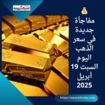 💰 مفاجأة جديدة في سعر الذهب اليوم السبت 19 أبريل 2025