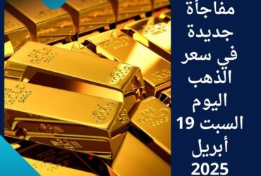 💰 مفاجأة جديدة في سعر الذهب اليوم السبت 19 أبريل 2025