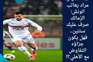 🎙️💥 ماركو مراد يعاتب الونش: الزمالك صرف عليك سنتين.. فهل يكون جزاؤه التفاوض مع الأهلي؟!