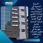 الهيئة العامة للرعاية الصحية تواصل استعراض جهودها في تطوير الخدمات بالمحافظات الست