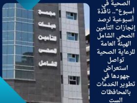 الهيئة العامة للرعاية الصحية تواصل استعراض جهودها في تطوير الخدمات بالمحافظات الست
