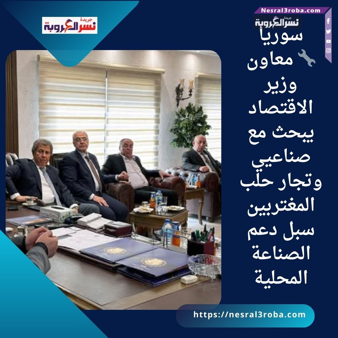 🔧 معاون وزير الاقتصاد يبحث مع صناعيي وتجار حلب المغتربين سبل دعم الصناعة المحلية