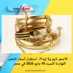 💰 الأصفر نايم ولا إيه؟!.. استقرار أسعار الذهب النهاردة السبت 10 مايو 2025 في مصر