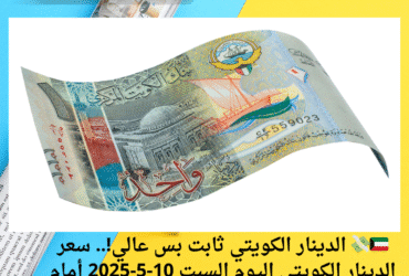 🇰🇼💸 الدينار الكويتي ثابت بس عالي!.. سعر الدينار الكويتي اليوم السبت 10-5-2025 أمام الجنيه المصري