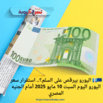 🇪🇺💶 اليورو بيرقص على السلم؟.. استقرار سعر اليورو اليوم السبت 10 مايو 2025 أمام الجنيه المصري