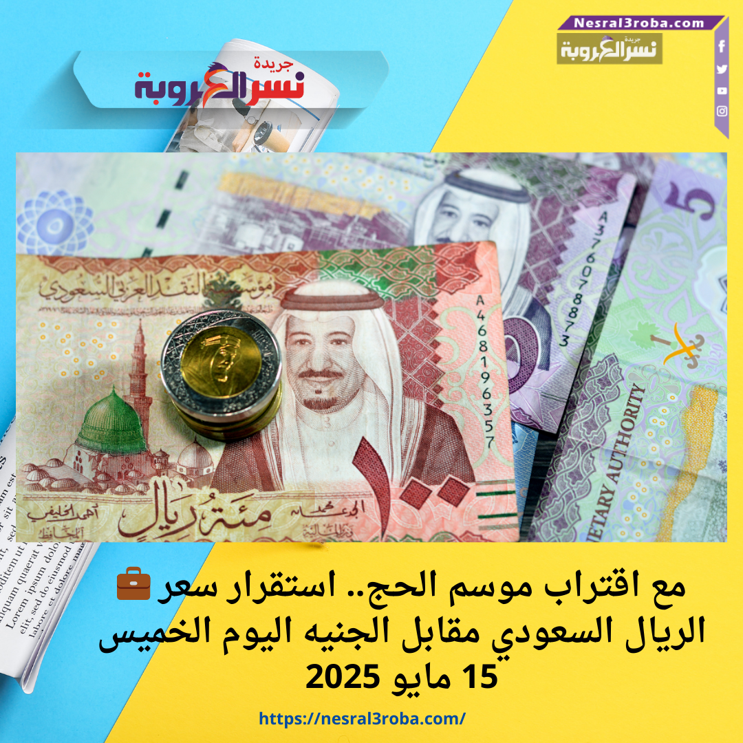 💼 مع اقتراب موسم الحج.. استقرار سعر الريال السعودي مقابل الجنيه اليوم الخميس 15 مايو 2025