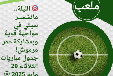 🎯 الليلة.. مانشستر سيتي في مواجهة قوية وبمشاركة عمر مرموش! جدول مباريات الثلاثاء 20 مايو 2025 ⚽🔥