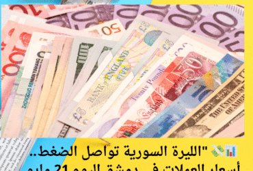 📊💸 "الليرة السورية تواصل الضغط.. أسعار العملات في دمشق اليوم 21 مايو 2025"