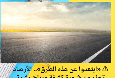 ⚠️ «ابتعدوا عن هذه الطرق».. الأرصاد تحذر من شبورة كثيفة ورياح مثيرة للأتربة اليوم الخميس 22 مايو 2025