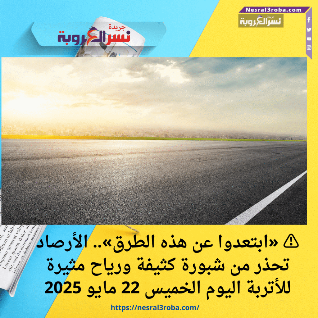 ⚠️ «ابتعدوا عن هذه الطرق».. الأرصاد تحذر من شبورة كثيفة ورياح مثيرة للأتربة اليوم الخميس 22 مايو 2025