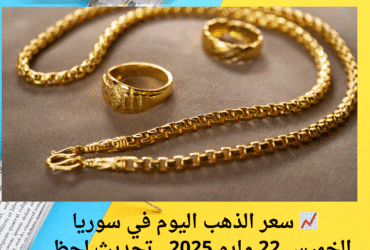 📈 سعر الذهب اليوم في سوريا الخميس 22 مايو 2025.. تحديث لحظي بالليرة السورية والدولار