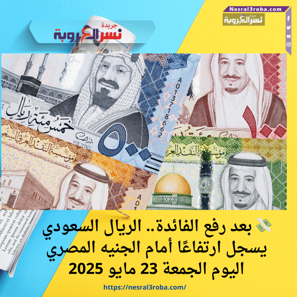 💸 بعد رفع الفائدة.. الريال السعودي يسجل ارتفاعًا أمام الجنيه المصري اليوم الجمعة 23 مايو 2025