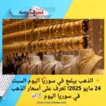 ✨ الذهب بيلمع في سوريا اليوم السبت 24 مايو 2025! تعرف على أسعار الذهب في سوريا اليوم 💍📈